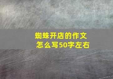 蜘蛛开店的作文怎么写50字左右