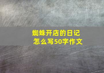 蜘蛛开店的日记怎么写50字作文