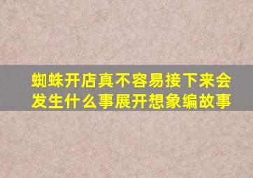 蜘蛛开店真不容易接下来会发生什么事展开想象编故事