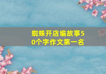 蜘蛛开店编故事50个字作文第一名