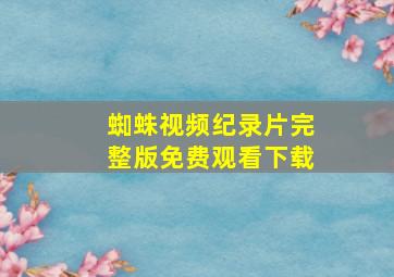 蜘蛛视频纪录片完整版免费观看下载