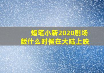 蜡笔小新2020剧场版什么时候在大陆上映