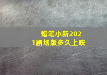 蜡笔小新2021剧场版多久上映