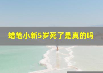 蜡笔小新5岁死了是真的吗