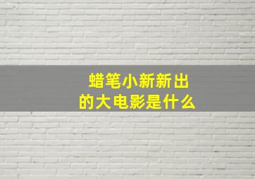 蜡笔小新新出的大电影是什么