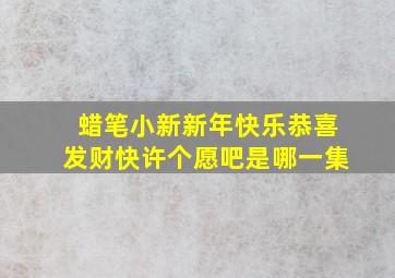 蜡笔小新新年快乐恭喜发财快许个愿吧是哪一集