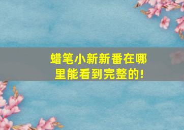 蜡笔小新新番在哪里能看到完整的!