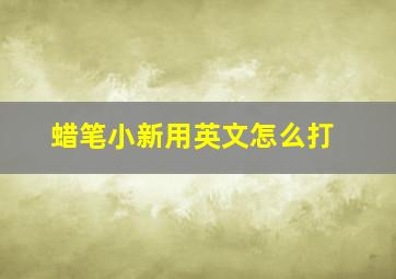 蜡笔小新用英文怎么打