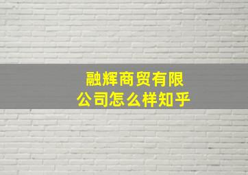 融辉商贸有限公司怎么样知乎