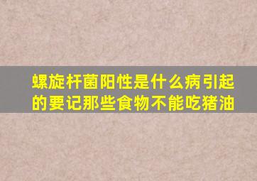 螺旋杆菌阳性是什么病引起的要记那些食物不能吃猪油