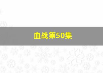 血战第50集