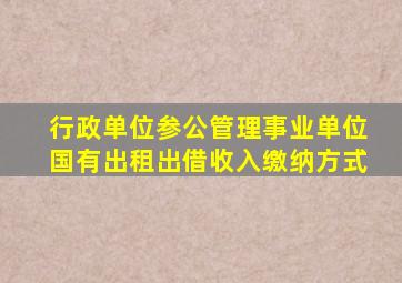 行政单位参公管理事业单位国有出租出借收入缴纳方式