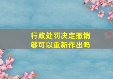 行政处罚决定撤销够可以重新作出吗