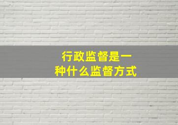 行政监督是一种什么监督方式