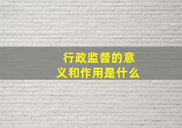 行政监督的意义和作用是什么