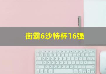 街霸6沙特杯16强