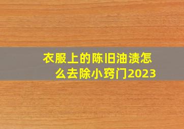 衣服上的陈旧油渍怎么去除小窍门2023