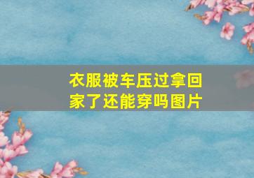 衣服被车压过拿回家了还能穿吗图片