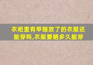 衣柜里有甲醛放了的衣服还能穿吗,衣服要晒多久能穿