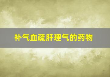 补气血疏肝理气的药物