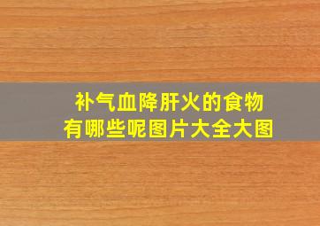 补气血降肝火的食物有哪些呢图片大全大图