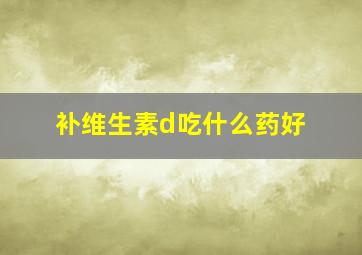 补维生素d吃什么药好