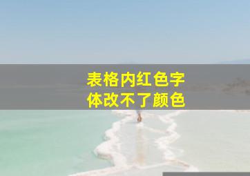 表格内红色字体改不了颜色