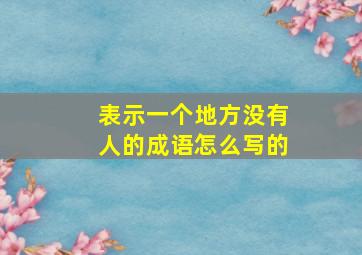 表示一个地方没有人的成语怎么写的