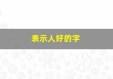 表示人好的字