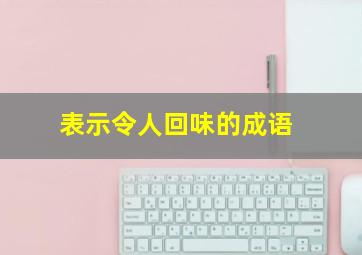 表示令人回味的成语