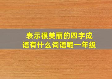 表示很美丽的四字成语有什么词语呢一年级