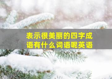 表示很美丽的四字成语有什么词语呢英语