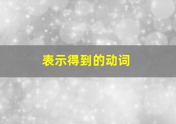 表示得到的动词