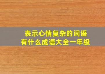 表示心情复杂的词语有什么成语大全一年级