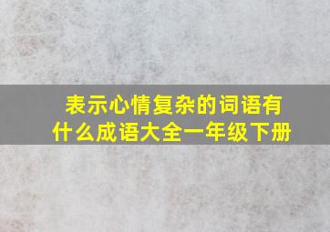 表示心情复杂的词语有什么成语大全一年级下册