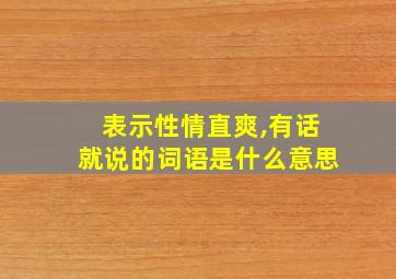 表示性情直爽,有话就说的词语是什么意思