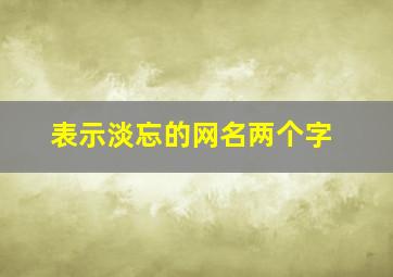 表示淡忘的网名两个字