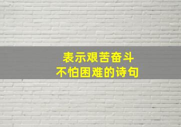 表示艰苦奋斗不怕困难的诗句