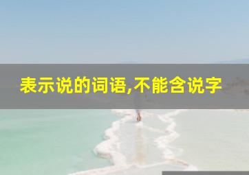 表示说的词语,不能含说字