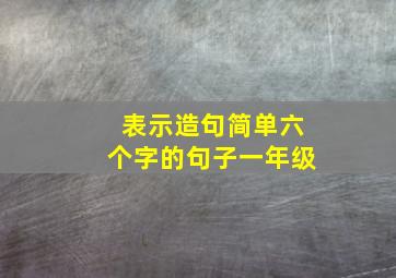 表示造句简单六个字的句子一年级