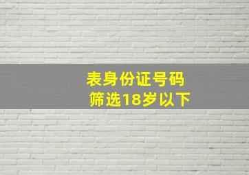 表身份证号码筛选18岁以下