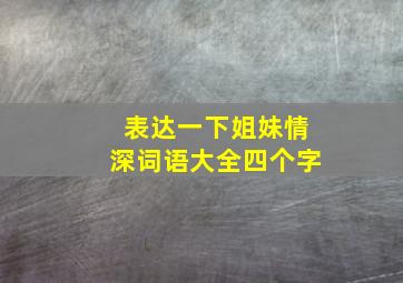 表达一下姐妹情深词语大全四个字