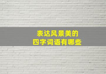 表达风景美的四字词语有哪些