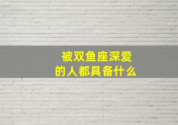 被双鱼座深爱的人都具备什么