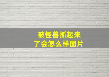 被怪兽抓起来了会怎么样图片