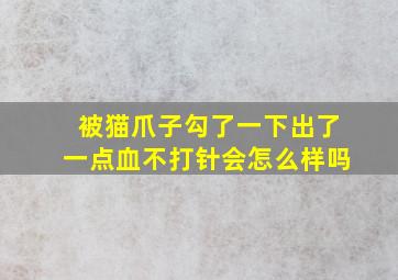 被猫爪子勾了一下出了一点血不打针会怎么样吗