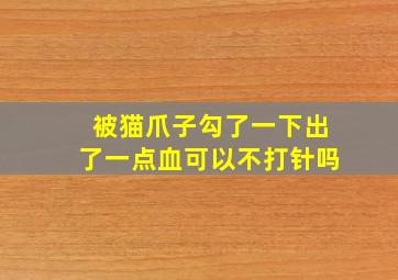 被猫爪子勾了一下出了一点血可以不打针吗