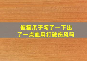 被猫爪子勾了一下出了一点血用打破伤风吗