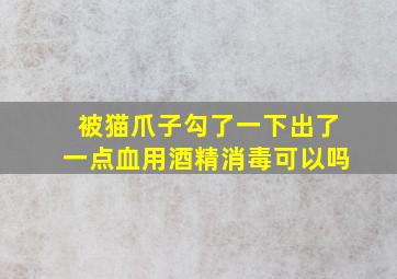 被猫爪子勾了一下出了一点血用酒精消毒可以吗