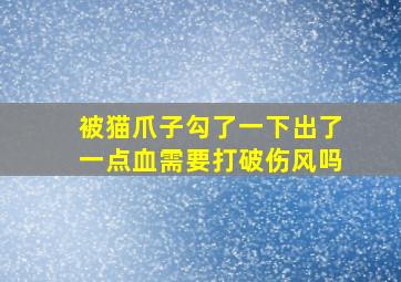 被猫爪子勾了一下出了一点血需要打破伤风吗